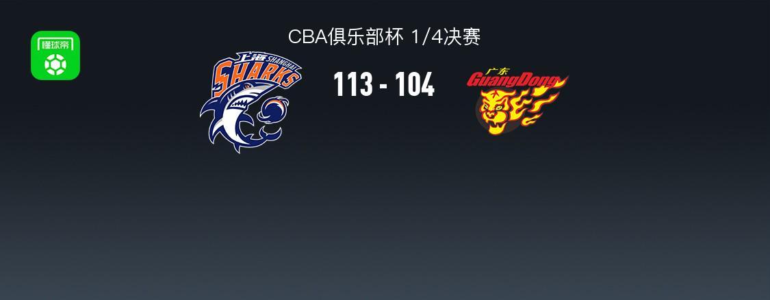 Starrysky Spor-上海113-104广东晋级杯赛四强，洛夫顿31+7+11，奎因空砍37+14
